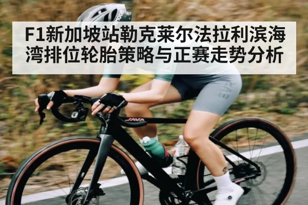 F1新加坡站勒克莱尔法拉利滨海湾排位轮胎策略与正赛走势分析